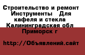 Строительство и ремонт Инструменты - Для кафеля и стекла. Калининградская обл.,Приморск г.